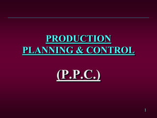1
PRODUCTION
PLANNING & CONTROL
(P.P.C.)
 