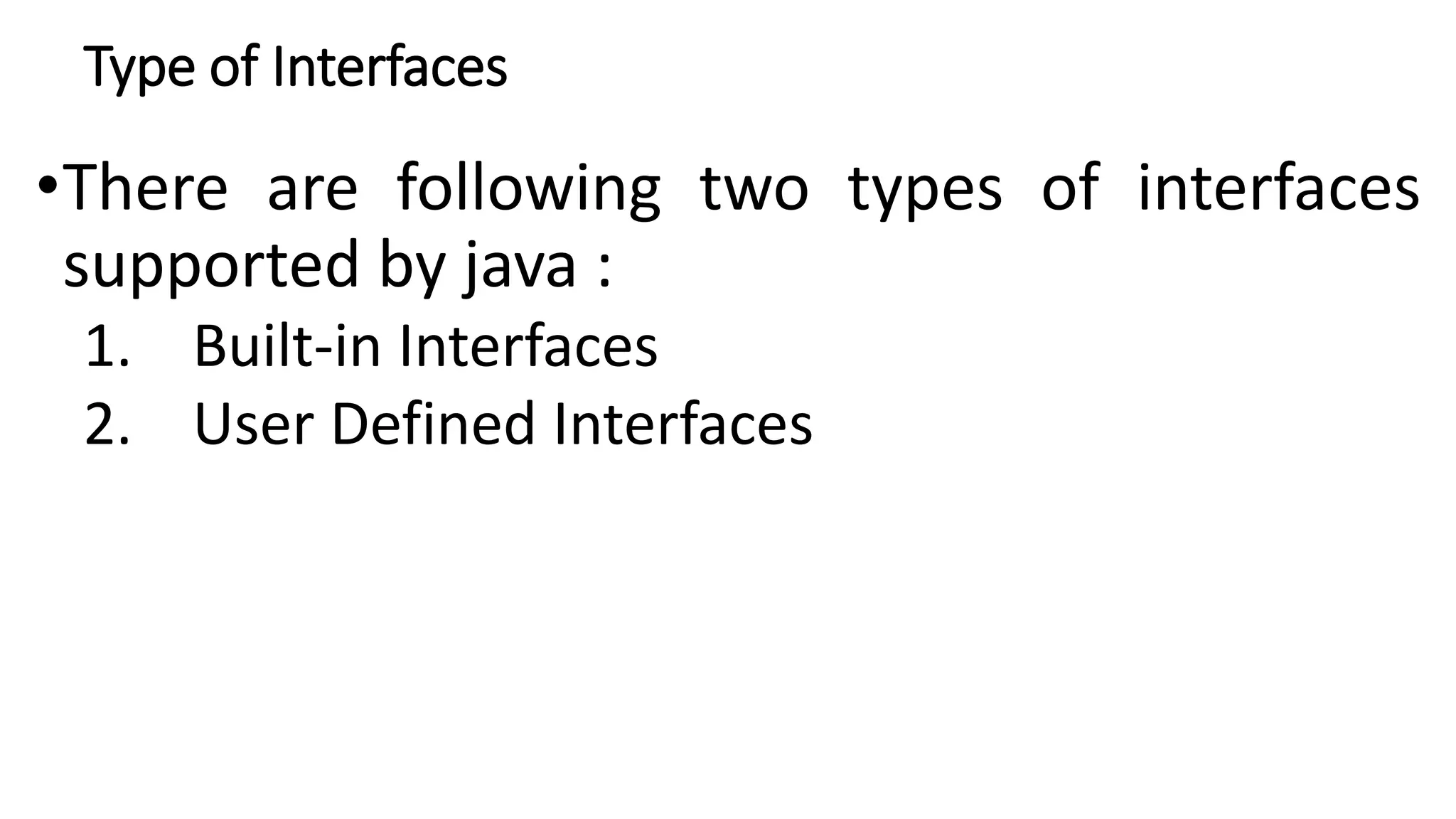 Type of Interfaces
•There are following two types of interfaces
supported by java :
1. Built-in Interfaces
2. User Defined Interfaces
 