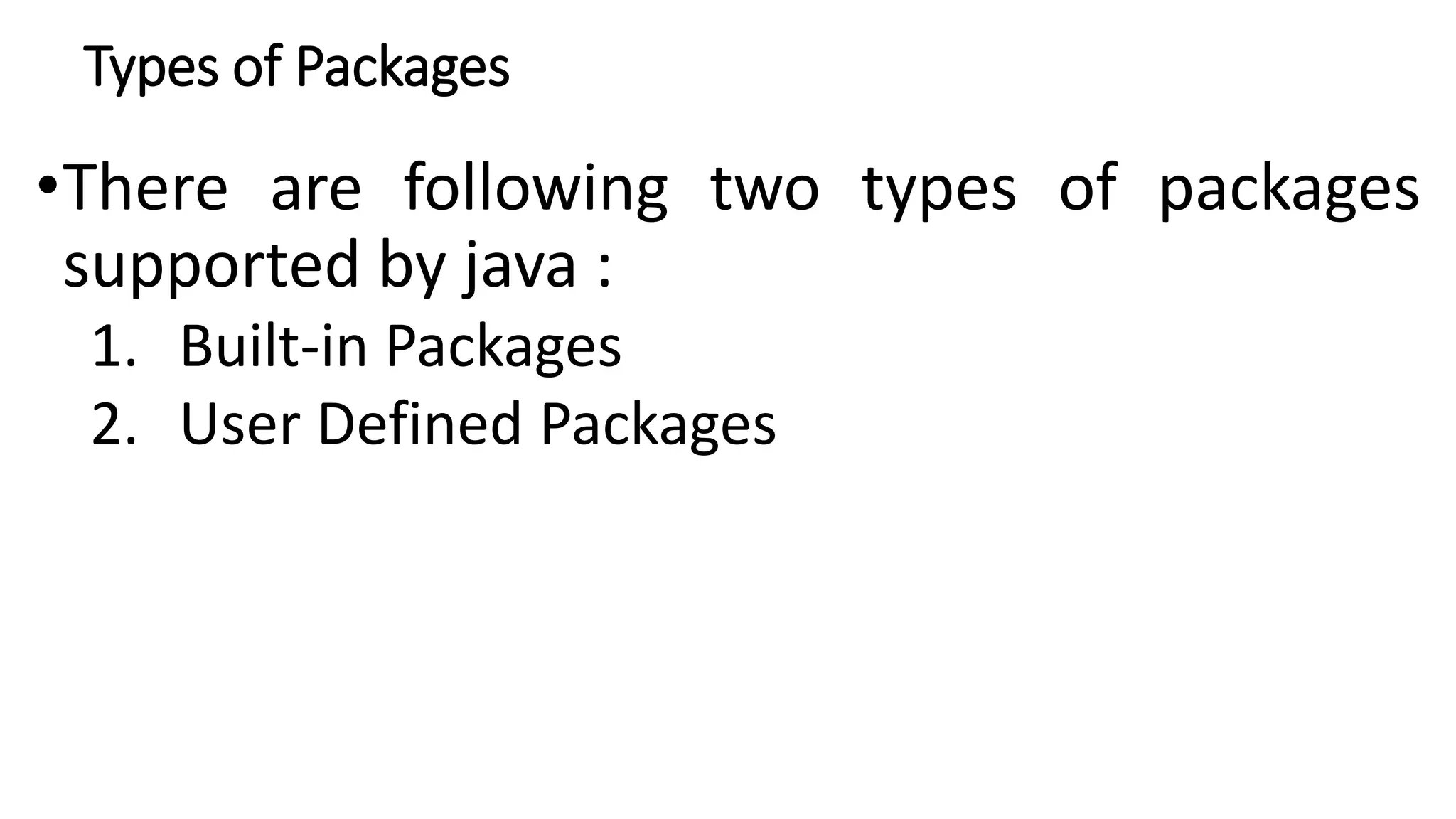 Types of Packages
•There are following two types of packages
supported by java :
1. Built-in Packages
2. User Defined Packages
 