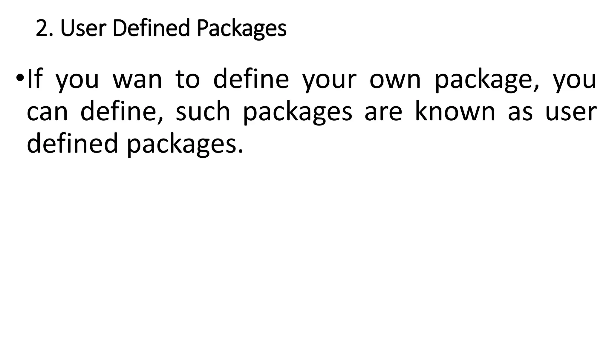 2. User Defined Packages
•If you wan to define your own package, you
can define, such packages are known as user
defined packages.
 