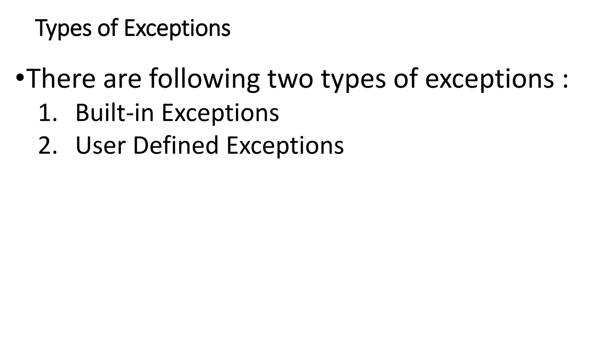 Types of Exceptions
•There are following two types of exceptions :
1. Built-in Exceptions
2. User Defined Exceptions
 