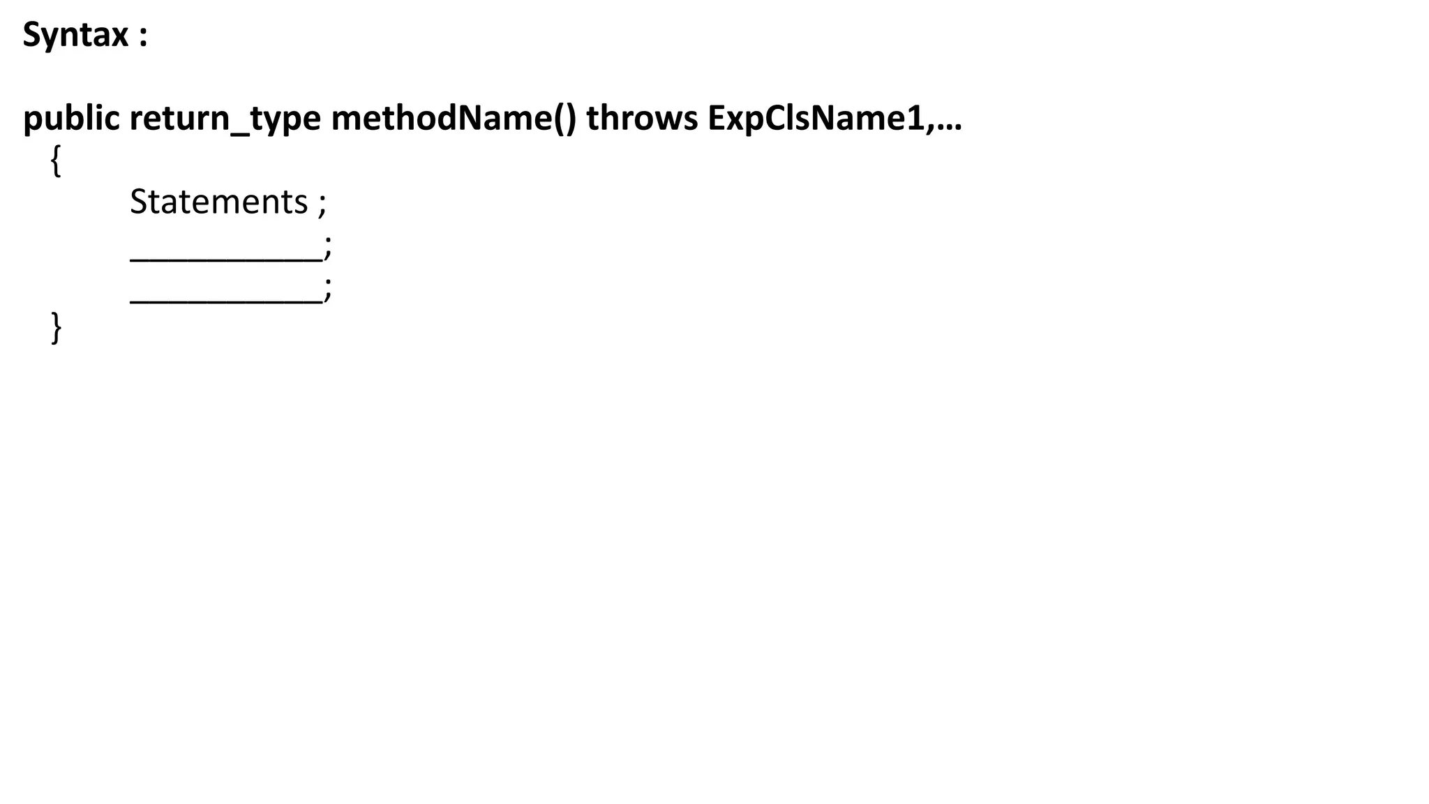 Syntax :
public return_type methodName() throws ExpClsName1,…
{
Statements ;
__________;
__________;
}
 