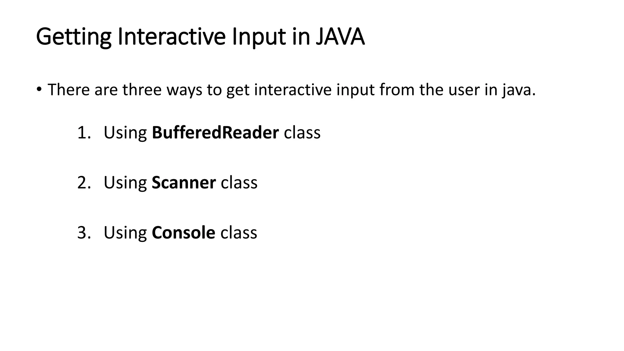 Getting Interactive Input in JAVA
• There are three ways to get interactive input from the user in java.
1. Using BufferedReader class
2. Using Scanner class
3. Using Console class
 