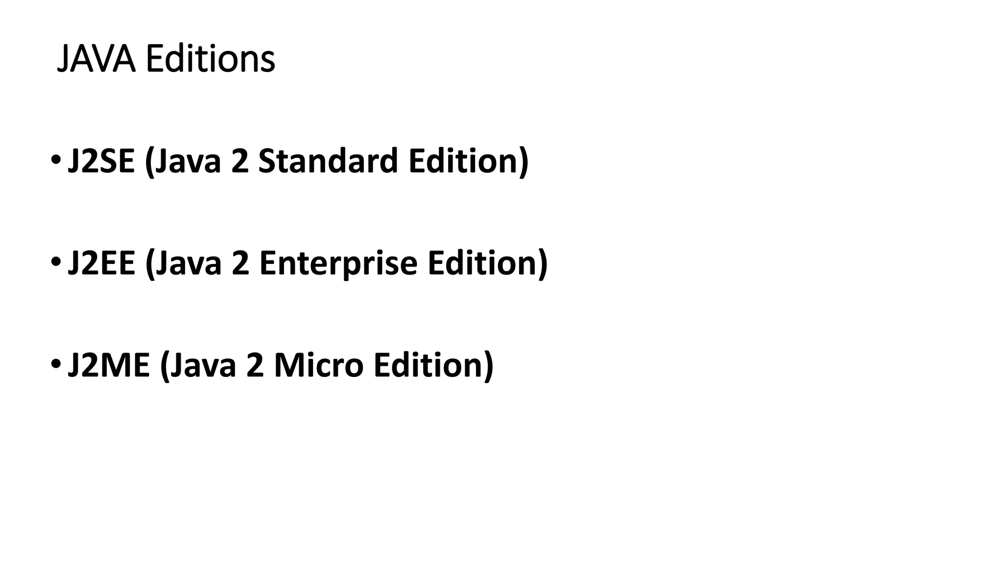 JAVA Editions
•J2SE (Java 2 Standard Edition)
•J2EE (Java 2 Enterprise Edition)
•J2ME (Java 2 Micro Edition)
 