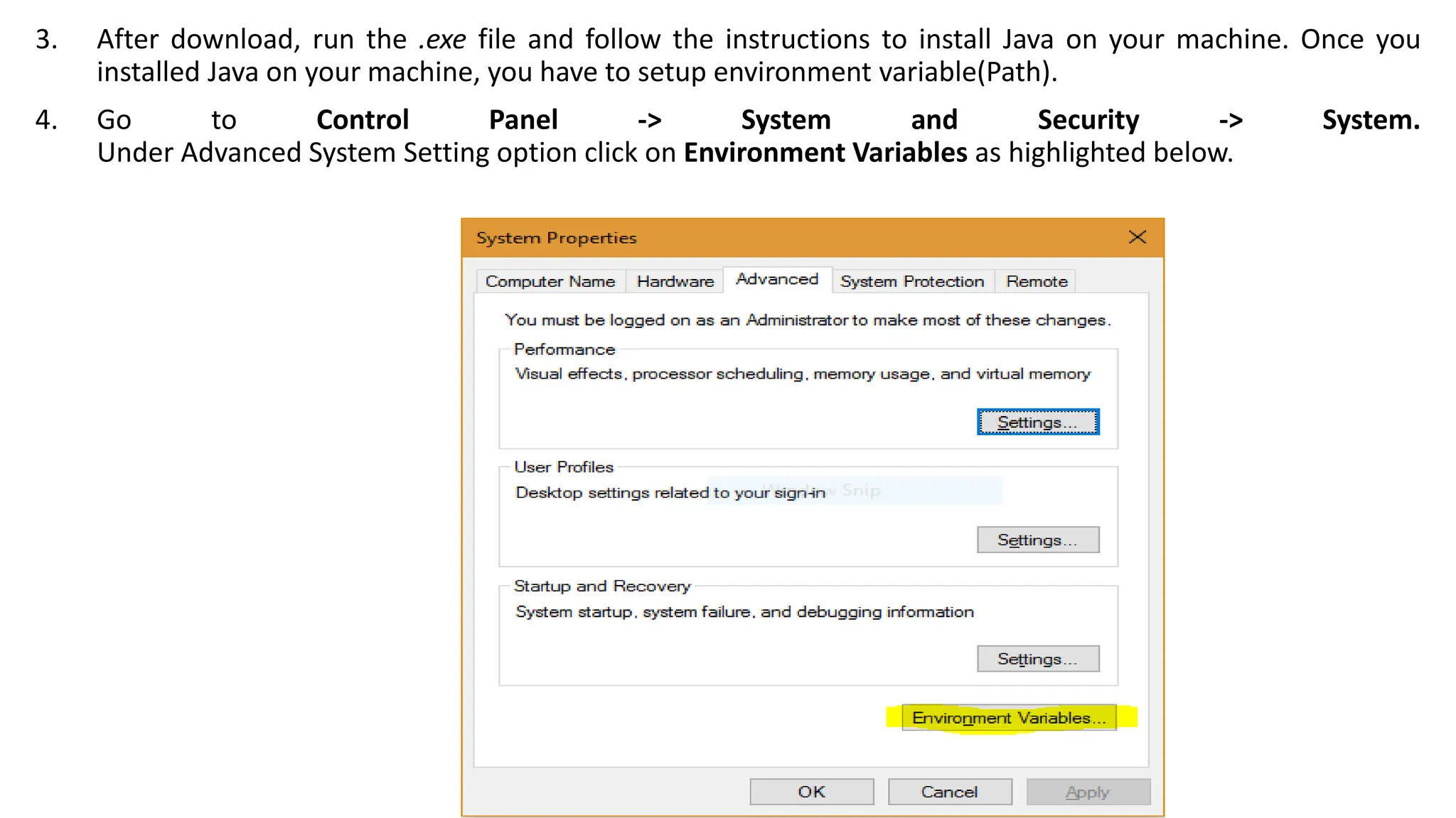 3. After download, run the .exe file and follow the instructions to install Java on your machine. Once you
installed Java on your machine, you have to setup environment variable(Path).
4. Go to Control Panel -> System and Security -> System.
Under Advanced System Setting option click on Environment Variables as highlighted below.
 