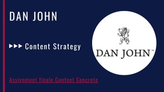 DAN JOHN
Content Strategy
Assignment finale Content Concrete
 