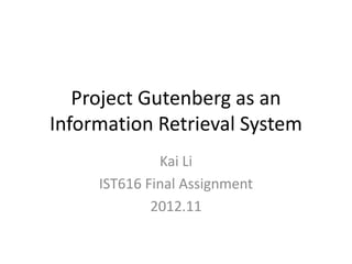 Project Gutenberg as an
Information Retrieval System
Kai Li
IST616 Final Assignment
2012.11

 