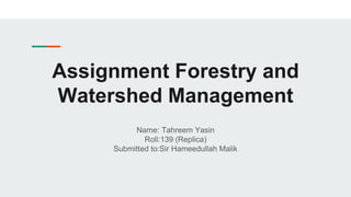 Assignment Forestry and
Watershed Management
Name: Tahreem Yasin
Roll:139 (Replica)
Submitted to:Sir Hameedullah Malik
 