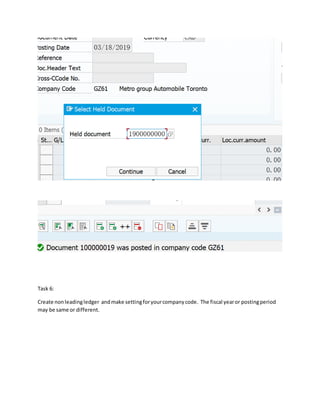 Task 6:
Create nonleadingledger andmake settingforyourcompanycode. The fiscal yearor postingperiod
may be same or different.
 