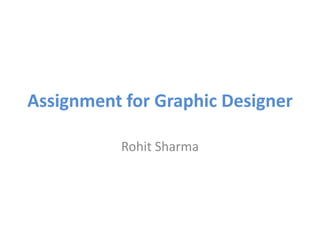 Assignment for Graphic Designer
Rohit Sharma
 