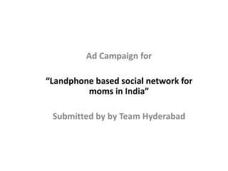 Ad Campaign for

“Landphone based social network for
         moms in India”

 Submitted by by Team Hyderabad
 