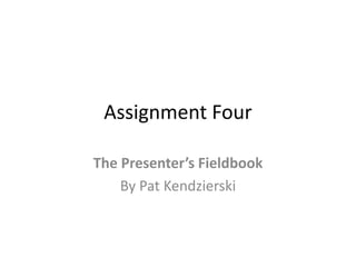 Assignment Four

The Presenter’s Fieldbook
    By Pat Kendzierski
 