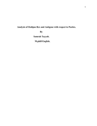 1




Analysis of Oedipus Rex and Antigone with respect to Poetics.

                       By

                 Samrah Tayyab.

                  M.phill English.
 