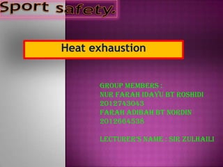 Heat exhaustion
Group members :
NUR FARAH IDAYU BT ROSHIDI
2012743043
FARAH ADIBAH BT NORDIN
2012664538
Lecturer’s Name : sir Zulhaili
 