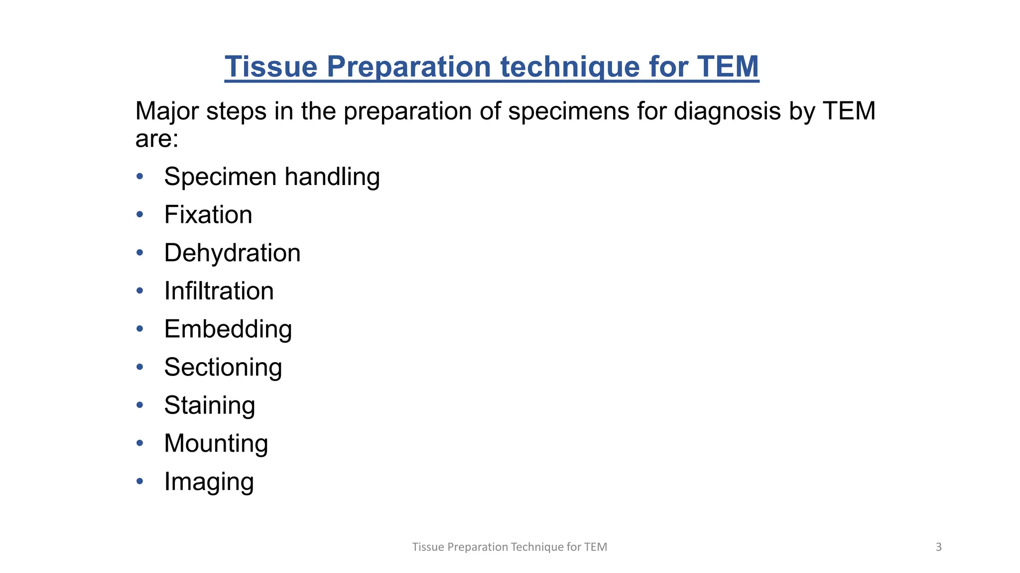 Tissue Preparation technique for TEM
Major steps in the preparation of specimens for diagnosis by TEM
are:
• Specimen handling
• Fixation
• Dehydration
• Infiltration
• Embedding
• Sectioning
• Staining
• Mounting
• Imaging
Tissue Preparation Technique for TEM 3
 