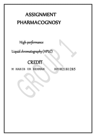 ASSIGNMENT
PHARMACOGNOSY
High-performance
Liquidchromatography(HPLC)
CREDIT
M HABIB UR REHMAN BPD02181285
 