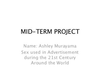 MID-TERM PROJECT

 Name: Ashley Murayama
Sex used in Advertisement
 during the 21st Century
    Around the World
 