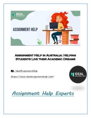 Assignment Help in Australia: Helping
Students Live their Academic Dreams
By: IdealAssignmentHelp
https://www.idealassignmenthelp.com/
 