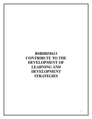 1
BSBHRM613
CONTRIBUTE TO THE
DEVELOPMENT OF
LEARNING AND
DEVELOPMENT
STRATEGIES
D E V E L O P M E N T OF LEARNING
AND DEVELOPMENT
STRATEGIES
BSBHRM613
 