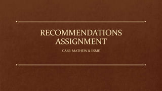 RECOMMENDATIONS
ASSIGNMENT
CASE: MATHEW & ESME
 