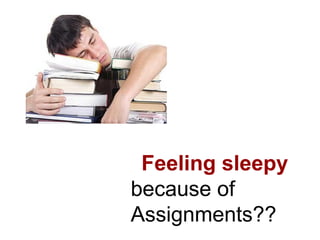 Feeling sleepy
because of
Assignments??
 