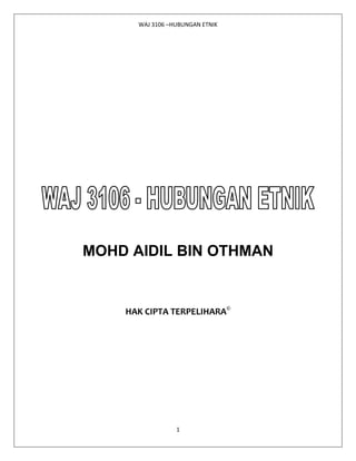 WAJ 3106 –HUBUNGAN ETNIK




MOHD AIDIL BIN OTHMAN


    HAK CIPTA TERPELIHARA©




                 1
 