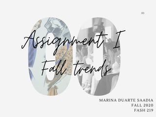Assignment I
Fall trends
MARINA DUARTE SAADIA
FALL 2020
FASH 219
01
 