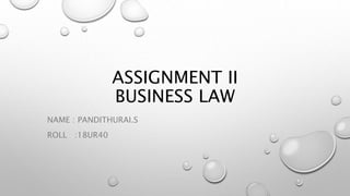 ASSIGNMENT II
BUSINESS LAW
NAME : PANDITHURAI.S
ROLL :18UR40
 
