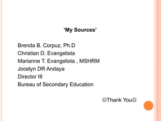 ‘My Sources’
Brenda B. Corpuz, Ph.D
Christian D. Evangelista
Marianne T. Evangelista , MSHRM
Jocelyn DR Andaya
Director III
Bureau of Secondary Education
Thank You
 