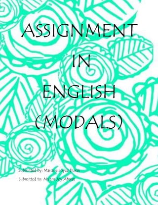 ASSIGNMENT 
IN 
ENGLISH 
(MODALS) 
Submitted by: Mariane Joyce Duran 
Submitted to: Ma’am Joy Abuan 
 