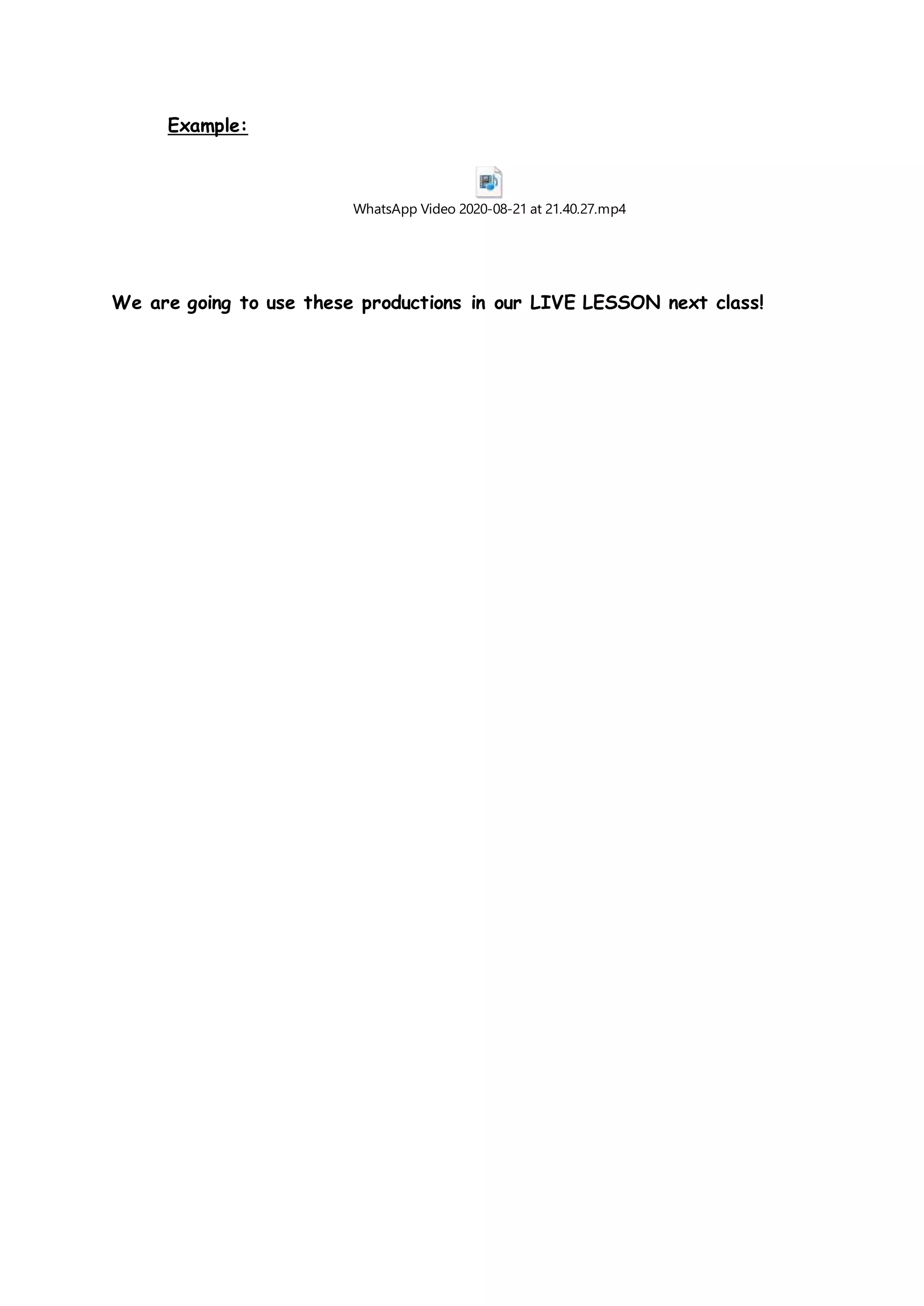 Example:
WhatsApp Video 2020-08-21 at 21.40.27.mp4
We are going to use these productions in our LIVE LESSON next class!
 