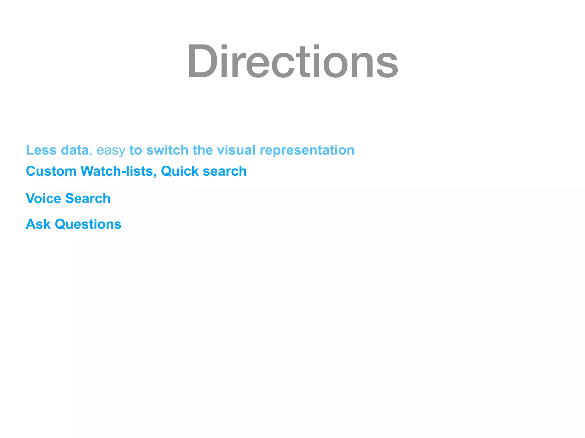 Directions
Less data, easy to switch the visual representation
Custom Watch-lists, Quick search
Voice Search
Ask Questions
 