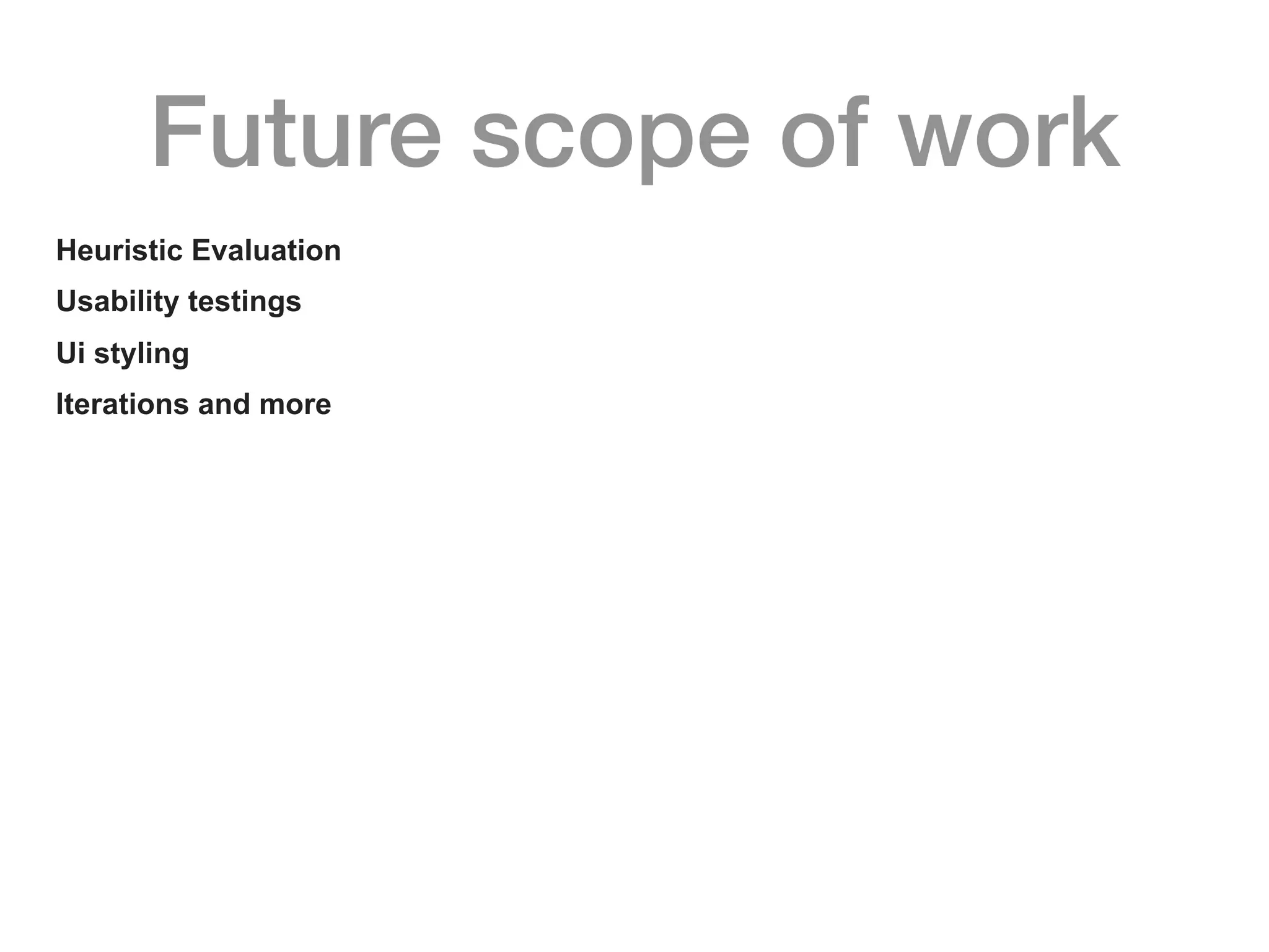 Future scope of work
Heuristic Evaluation
Usability testings
Ui styling
Iterations and more
 