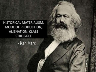 HISTORICAL MATERIALISM,
MODE OF PRODUCTION,
ALIENATION, CLASS
STRUGGLE
 