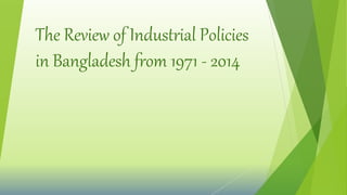 The Review of Industrial Policies
in Bangladesh from 1971 - 2014
 