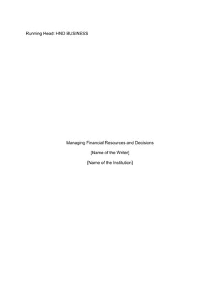 Running Head: HND BUSINESS
Managing Financial Resources and Decisions
[Name of the Writer]
[Name of the Institution]
 
