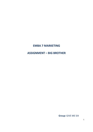 EMBA 7 MARKETING

ASSIGNMENT – BIG BROTHER




                   Group: GIVE ME SIX
                                        1
 