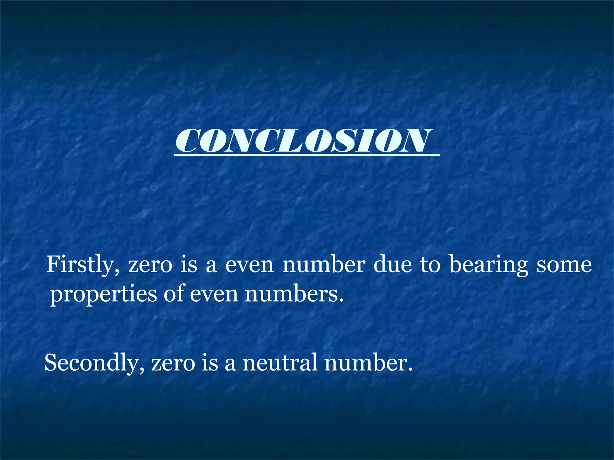 CONCLOSION
Firstly, zero is a even number due to bearing some
properties of even numbers.
Secondly, zero is a neutral number.
 