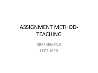 ASSIGNMENT METHOD-
TEACHING
SREEREMYA.S
LECTURER
 