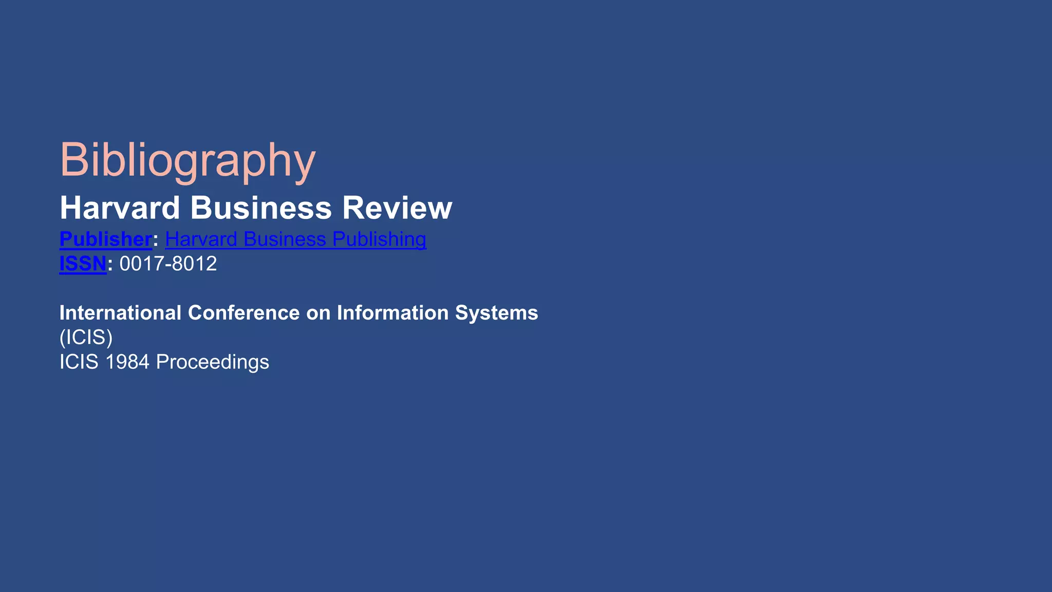 Bibliography
Harvard Business Review
Publisher: Harvard Business Publishing
ISSN: 0017-8012
International Conference on Information Systems
(ICIS)
ICIS 1984 Proceedings
 