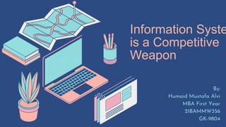 Information Syste
is a Competitive
Weapon
By:
Humaid Mustafa Alvi
MBA First Year
21BAMMW356
GK-9804
 