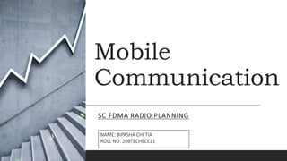 Mobile
Communication
SC FDMA RADIO PLANNING
NAME: BIPASHA CHETIA
ROLL NO: 20BTECHECE21
 