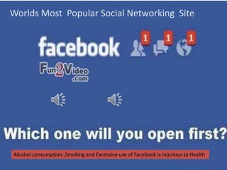 Worlds Most Popular Social Networking Site
Alcohol consumption ,Smoking and Excessive use of Facebook is injurious to Health
 