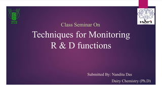 Techniques for Monitoring
R & D functions
Submitted By: Nandita Das
Dairy Chemistry (Ph.D)
Class Seminar On
 