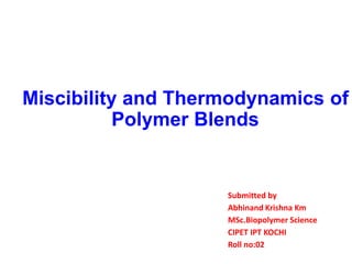 Submitted by
Abhinand Krishna Km
MSc.Biopolymer Science
CIPET IPT KOCHI
Roll no:02
Miscibility and Thermodynamics of
Polymer Blends
 