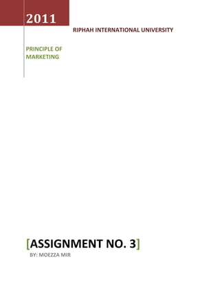 2011
                  RIPHAH INTERNATIONAL UNIVERSITY

PRINCIPLE OF
MARKETING




[ASSIGNMENT NO. 3]
 BY: MOEZZA MIR
 