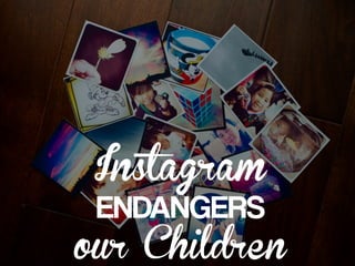 Instagram
ENDANGERS
our Children
 