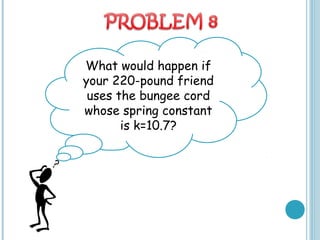 What would happen if
your 220-pound friend
uses the bungee cord
whose spring constant
is k=10.7?
 