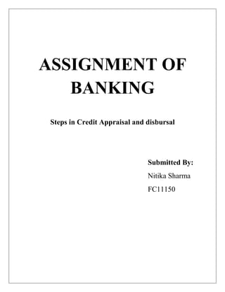 ASSIGNMENT OF
   BANKING
 Steps in Credit Appraisal and disbursal




                               Submitted By:
                               Nitika Sharma
                               FC11150
 