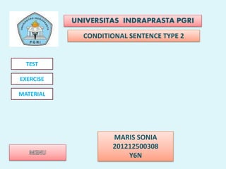 UNIVERSITAS INDRAPRASTA PGRI
CONDITIONAL SENTENCE TYPE 2
TEST
EXERCISE
MATERIAL
MARIS SONIA
201212500308
Y6N
 